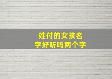 姓付的女孩名字好听吗两个字,姓付带寓意的女孩名字两字