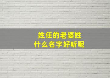 姓任的老婆姓什么名字好听呢