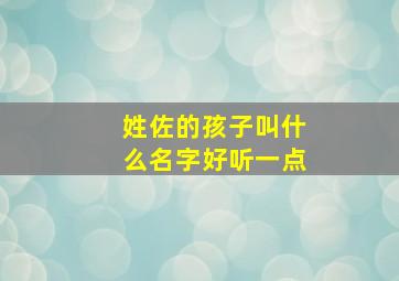 姓佐的孩子叫什么名字好听一点,姓佐的女孩名字