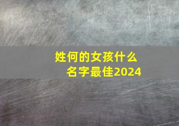 姓何的女孩什么名字最佳2024,姓何女孩取名字