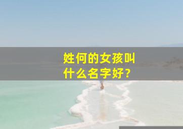 姓何的女孩叫什么名字好？,姓何的女孩叫什么名字好