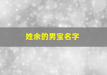 姓余的男宝名字,姓余的男孩名字洋气点