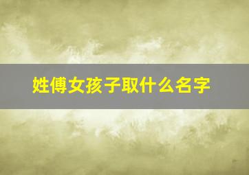 姓傅女孩子取什么名字