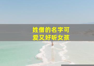 姓僧的名字可爱又好听女孩,姓僧怎么取名字