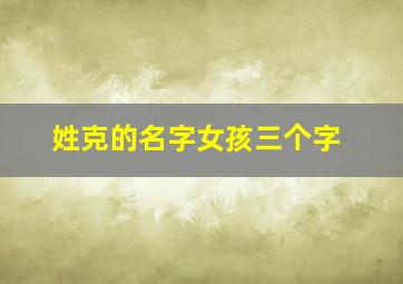 姓克的名字女孩三个字,克 姓名