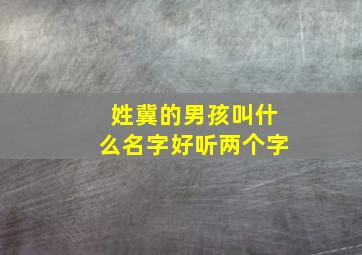 姓冀的男孩叫什么名字好听两个字,姓冀的男孩儿名字