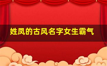 姓凤的古风名字女生霸气,姓凤的古风名字女生霸气四个字