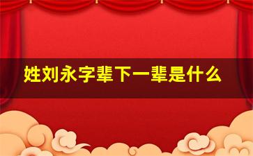 姓刘永字辈下一辈是什么,刘姓永字辈家谱