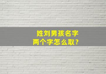 姓刘男孩名字两个字怎么取？