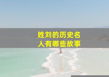 姓刘的历史名人有哪些故事,刘姓出过什么有名的人物