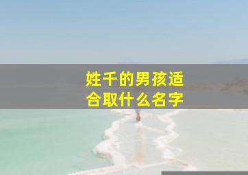 姓千的男孩适合取什么名字,姓千的男孩适合取什么名字呢