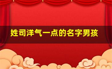 姓司洋气一点的名字男孩