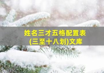 姓名三才五格配置表(三至十八划)文库,姓名三才五格配置吉凶如何算