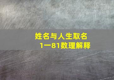 姓名与人生取名1一81数理解释,名字数字1至81的数理吉凶是怎样来的有什么根据求大神帮助