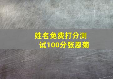 姓名免费打分测试100分张恩菊,张恩一打分