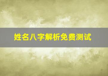 姓名八字解析免费测试,生辰八字详细分析免费测试姓名一生命运