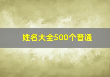 姓名大全500个普通,姓名大全500个普通字