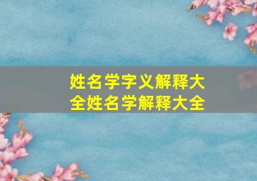 姓名学字义解释大全姓名学解释大全,名字学解释