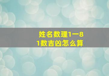 姓名数理1一81数吉凶怎么算,1－81数意义81数理中有哪些吉数