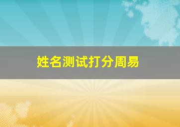 姓名测试打分周易,姓名测试打分周易梅花