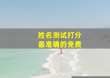 姓名测试打分最准确的免费,姓名测试打分最准确的免费周易