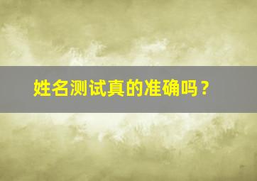 姓名测试真的准确吗？,姓名测试可靠吗