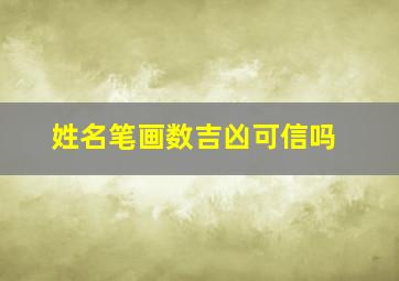 姓名笔画数吉凶可信吗,姓名笔画数吉凶对照表真的还是假的