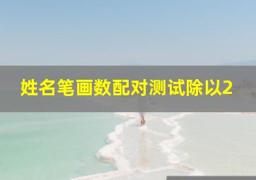 姓名笔画数配对测试除以2,名字笔画除以二相爱程度真实吗