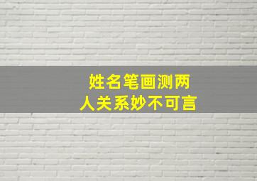 姓名笔画测两人关系妙不可言,姓名笔画测两人之间的关系