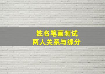 姓名笔画测试两人关系与缘分,姓名笔画测试两人关系准