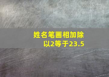 姓名笔画相加除以2等于23.5,名字笔画加起来除以二等于的关系