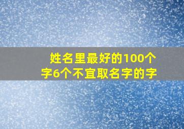 姓名里最好的100个字6个不宜取名字的字,姓名里最忌讳的36个字你中枪了吗