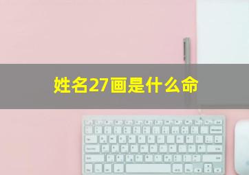 姓名27画是什么命,名字27画的名字好不好