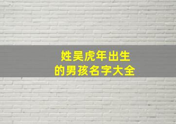 姓吴虎年出生的男孩名字大全