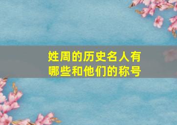 姓周的历史名人有哪些和他们的称号,历史上周姓有杰出的人吗