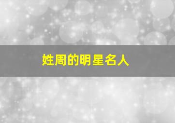 姓周的明星名人,你知道多少个姓周的明星