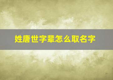 姓唐世字辈怎么取名字,唐姓的世仇