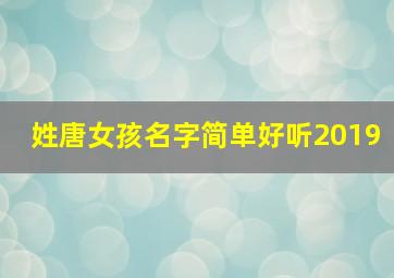 姓唐女孩名字简单好听2019,姓唐的女孩名字大全2024