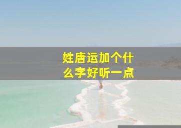 姓唐运加个什么字好听一点,唐运龙简介