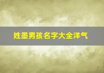 姓墨男孩名字大全洋气,姓墨男生名字