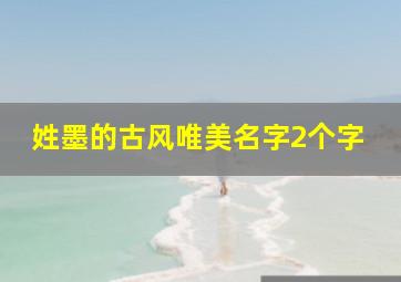 姓墨的古风唯美名字2个字,姓墨的古风可爱名字两个字