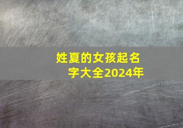 姓夏的女孩起名字大全2024年,姓夏的女孩起名字大全2024年出生