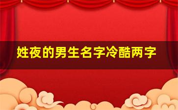 姓夜的男生名字冷酷两字,姓夜的男生名字可爱