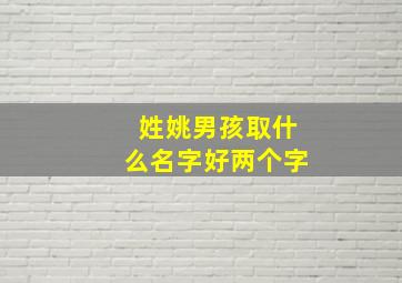 姓姚男孩取什么名字好两个字