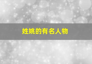 姓姚的有名人物,姓姚的历史名人