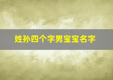 姓孙四个字男宝宝名字,姓孙四个字男宝宝名字怎么取