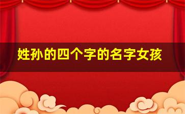 姓孙的四个字的名字女孩,姓孙的四个字的名字女孩有哪些