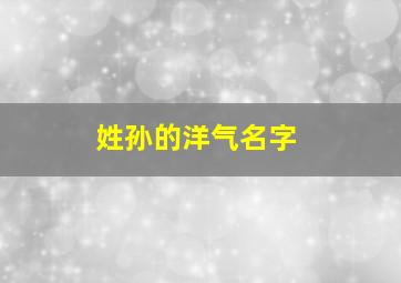 姓孙的洋气名字,姓孙最好听的名字