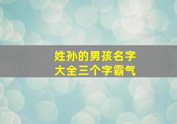 姓孙的男孩名字大全三个字霸气