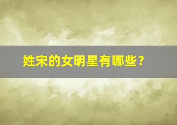 姓宋的女明星有哪些？,姓宋的女名人有哪些